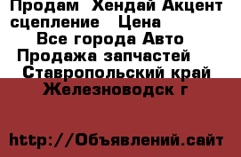 Продам  Хендай Акцент-сцепление › Цена ­ 2 500 - Все города Авто » Продажа запчастей   . Ставропольский край,Железноводск г.